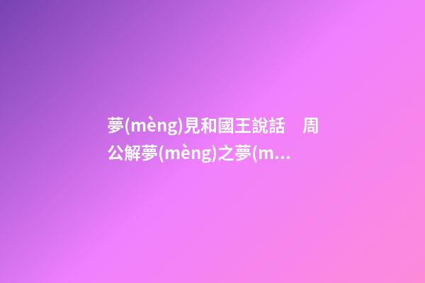 夢(mèng)見和國王說話　周公解夢(mèng)之夢(mèng)到和國王說話